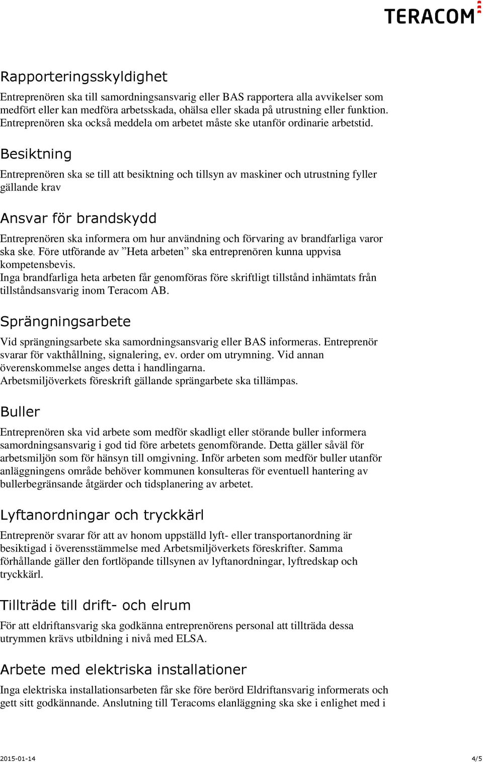 Besiktning Entreprenören ska se till att besiktning och tillsyn av maskiner och utrustning fyller gällande krav Ansvar för brandskydd Entreprenören ska informera om hur användning och förvaring av