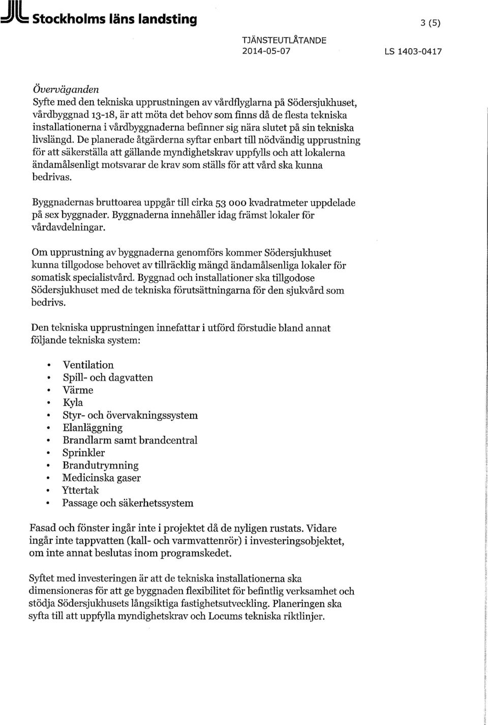 De planerade åtgärderna syftar enbart till nödvändig upprustning för att säkerställa att gällande myndighetskrav uppfylls och att lokalerna ändamålsenligt motsvarar de krav som ställs för att vård