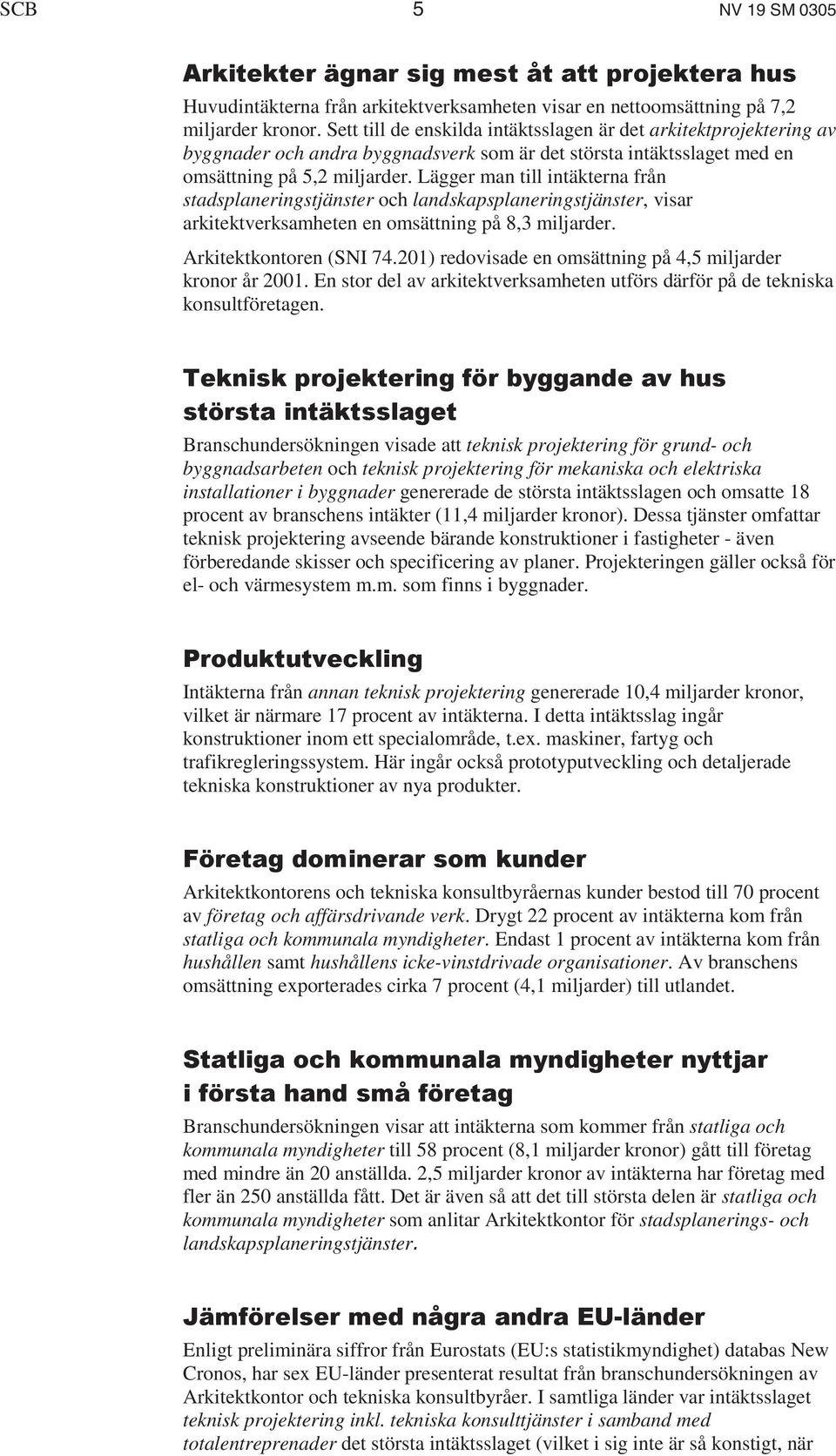 Lägger man till intäkterna från stadsplaneringstjänster och landskapsplaneringstjänster, visar arkitektverksamheten en omsättning på 8,3 miljarder. Arkitektkontoren (SNI 74.