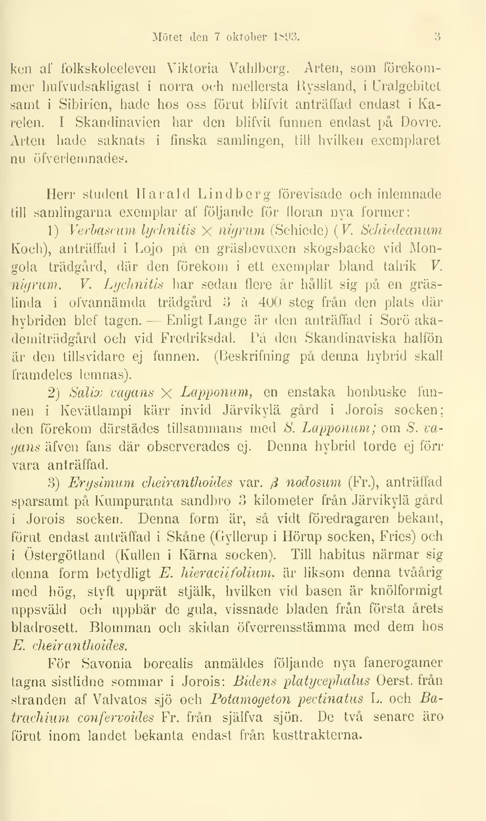 I Skandinavien har den blifvit funnen endast på Dovre. Arten hade saknats i finska samlingen, till hvilken exemplaret nu öfverlenmades.