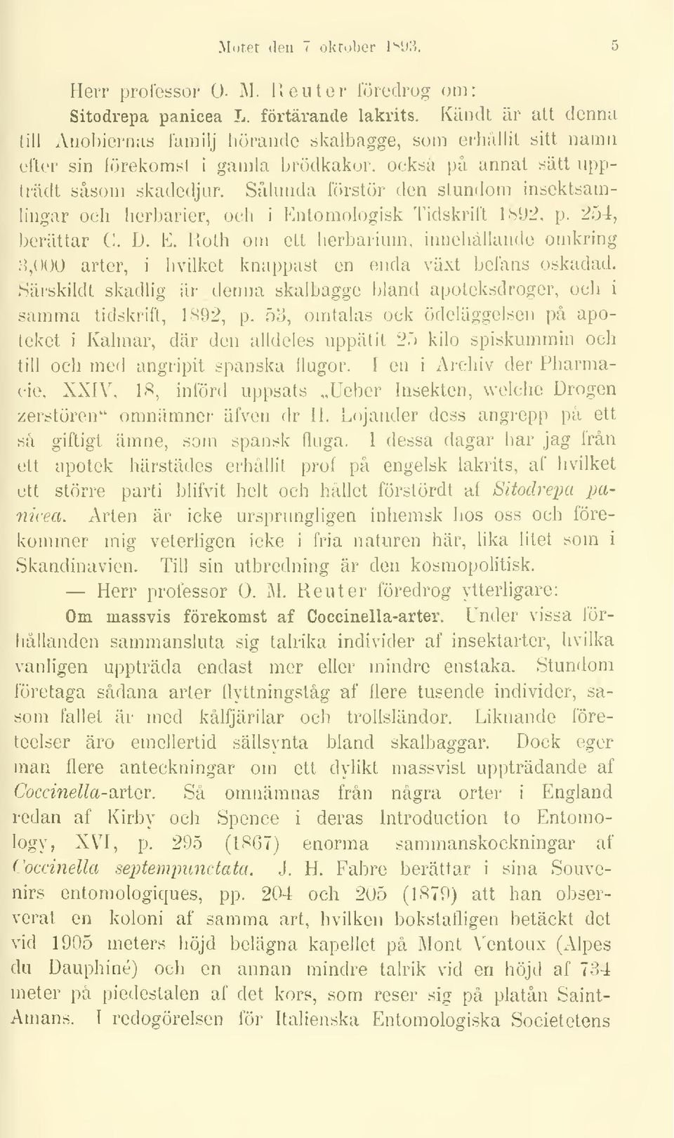 Sålunda förstör den stundom insektsamlingar och herbarier, och i Entomologisk Tidskrift 1892, p. 254, berättar C. D. E. Roth om ett herbarium, innehållande omkring i 8,000 arter, hvilket knappast en enda växt befans oskadad.