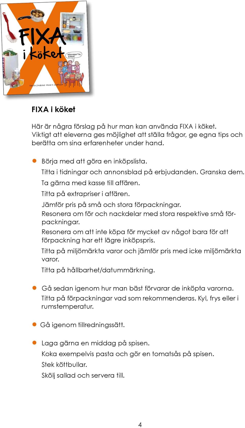 Granska dem. Ta gärna med kasse till affären. Titta på extrapriser i affären. Jämför pris på små och stora förpackningar. Resonera om för och nackdelar med stora respektive små förpackningar.