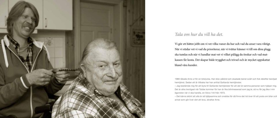 Det skapar både trygghet och trivsel och är mycket uppskattat bland våra kunder. 1989 råkade Arne ut för en bilolycka. Han blev påkörd och skadade benet svårt och fick därefter beviljad hemtjänst.