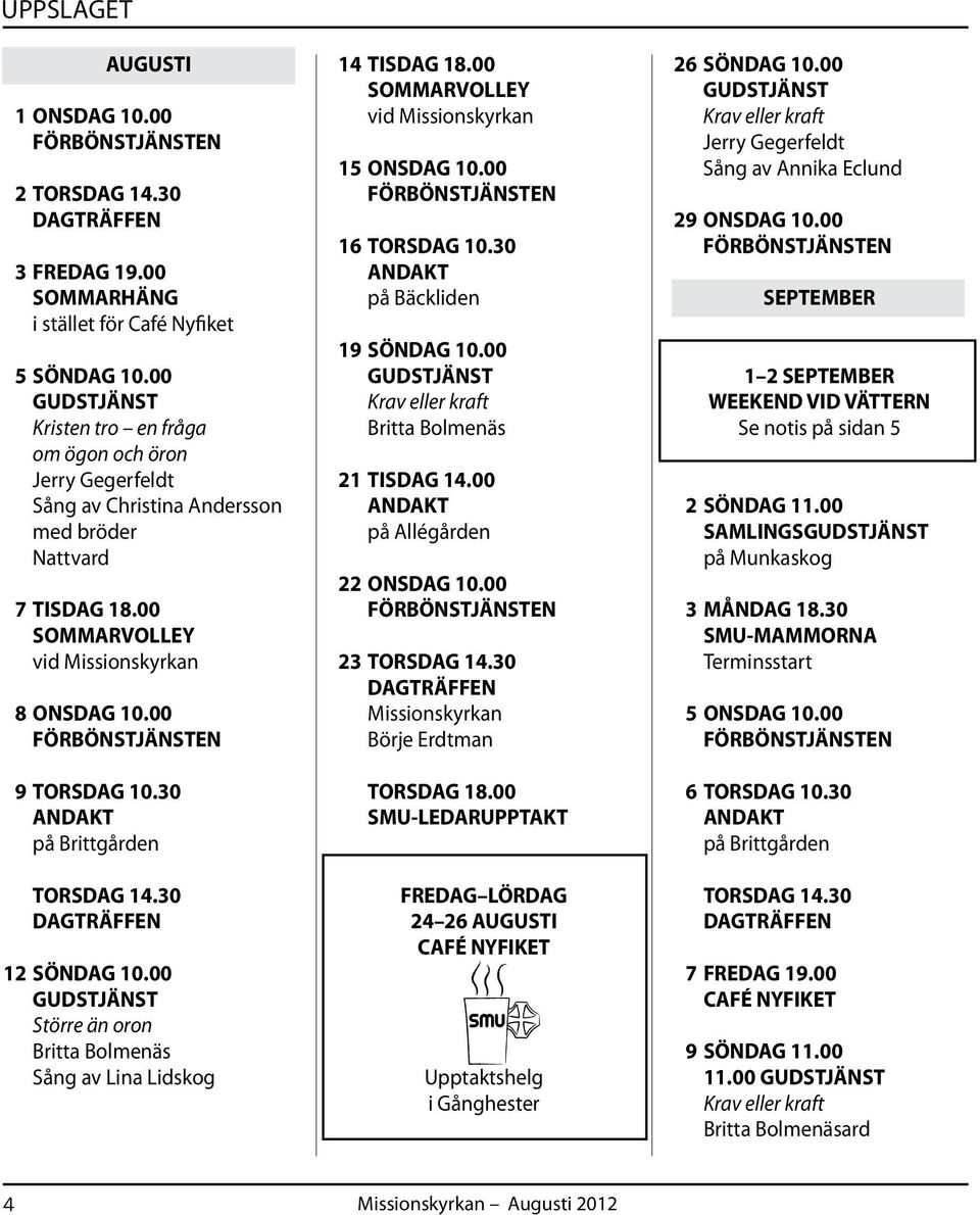 30 ANDAKT på Brittgården TORSDAG 14.30 DAGTRÄFFEN 12 SÖNDAG 10.00 GUDSTJÄNST Större än oron Britta Bolmenäs Sång av Lina Lidskog 14 TISDAG 18.00 SOMMARVOLLEY vid Missionskyrkan 15 ONSDAG 10.