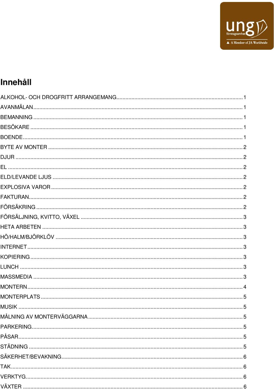 .. 3 HETA ARBETEN... 3 HÖ/HALM/BJÖRKLÖV... 3 INTERNET... 3 KOPIERING... 3 LUNCH... 3 MASSMEDIA... 3 MONTERN... 4 MONTERPLATS.