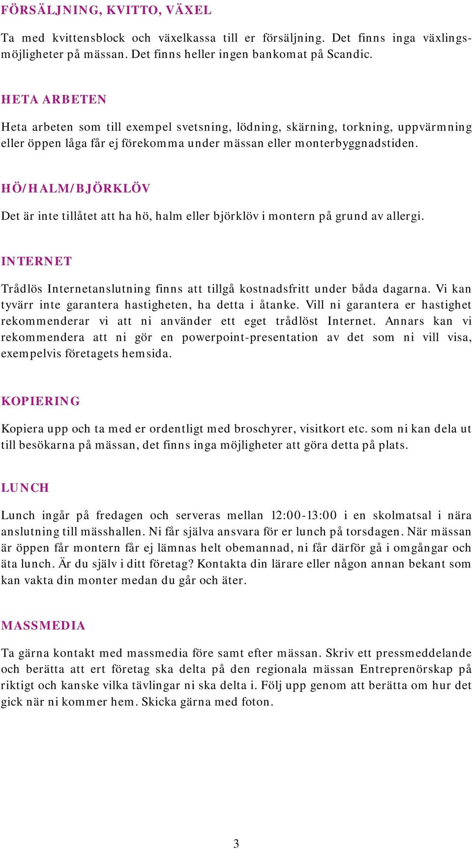 HÖ/HALM/BJÖRKLÖV Det är inte tillåtet att ha hö, halm eller björklöv i montern på grund av allergi. INTERNET Trådlös Internetanslutning finns att tillgå kostnadsfritt under båda dagarna.