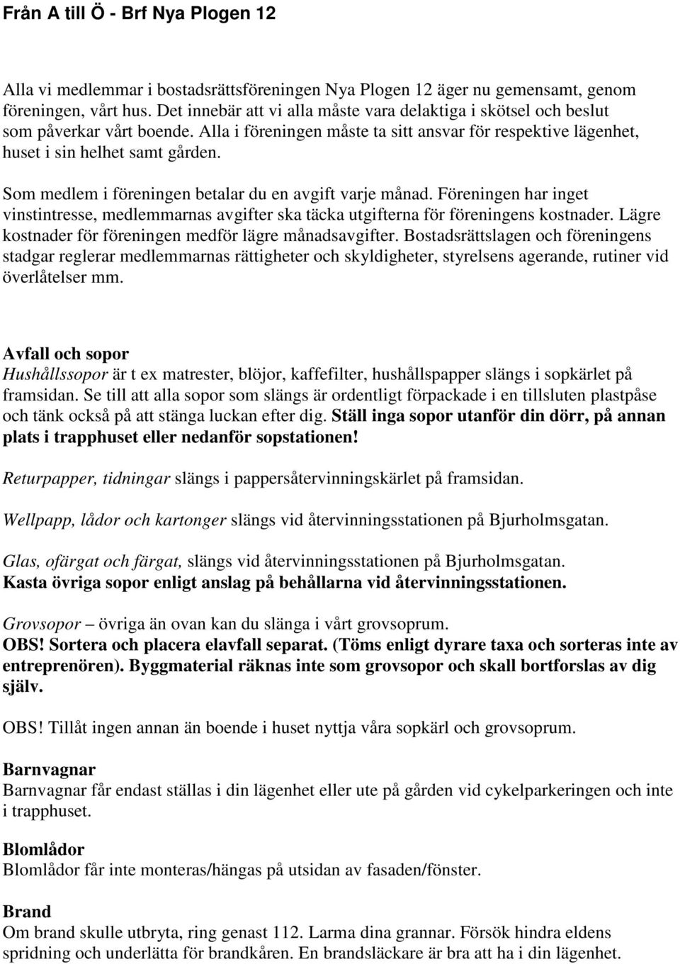 Som medlem i föreningen betalar du en avgift varje månad. Föreningen har inget vinstintresse, medlemmarnas avgifter ska täcka utgifterna för föreningens kostnader.