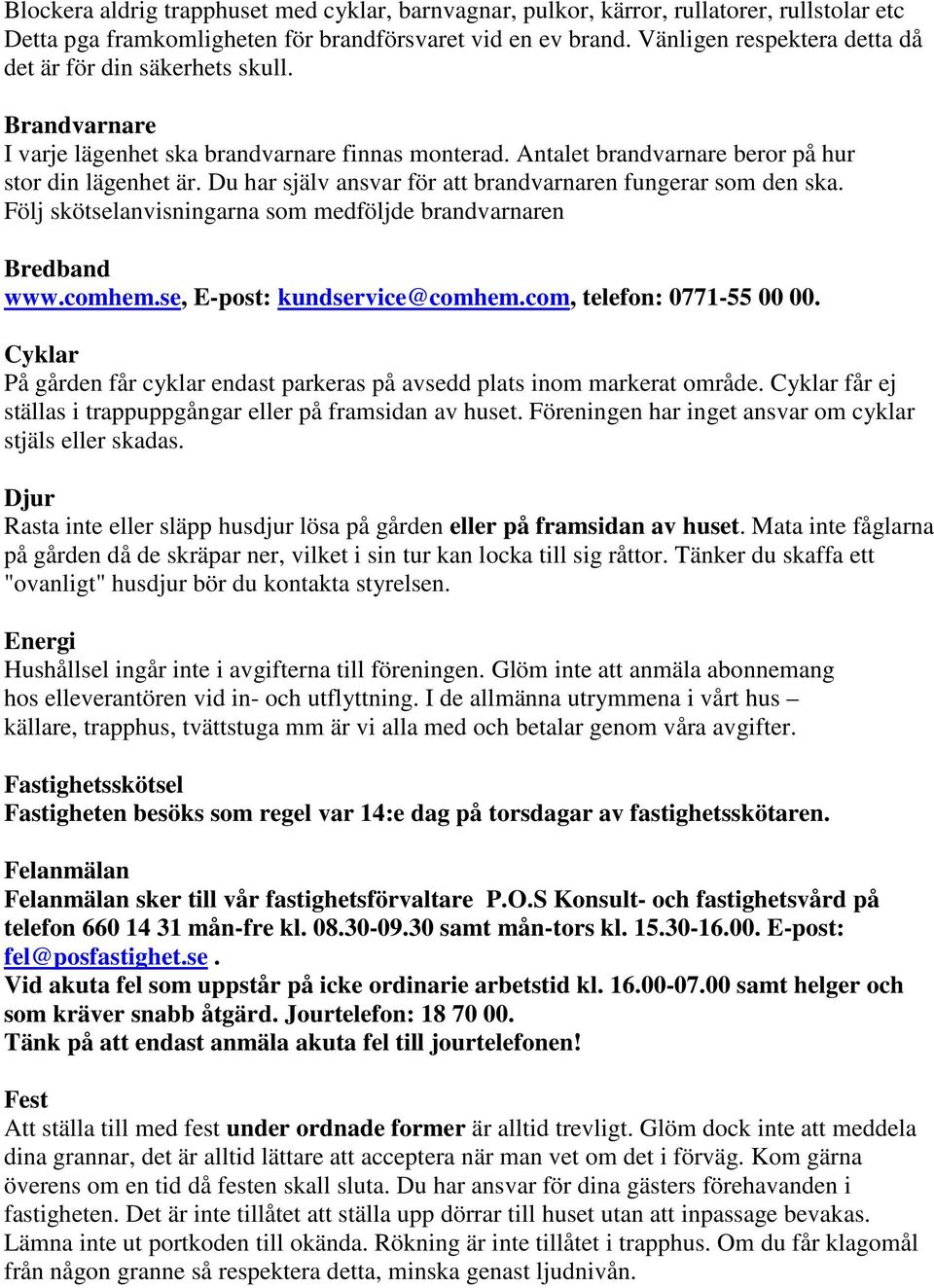Du har själv ansvar för att brandvarnaren fungerar som den ska. Följ skötselanvisningarna som medföljde brandvarnaren Bredband www.comhem.se, E-post: kundservice@comhem.com, telefon: 0771-55 00 00.