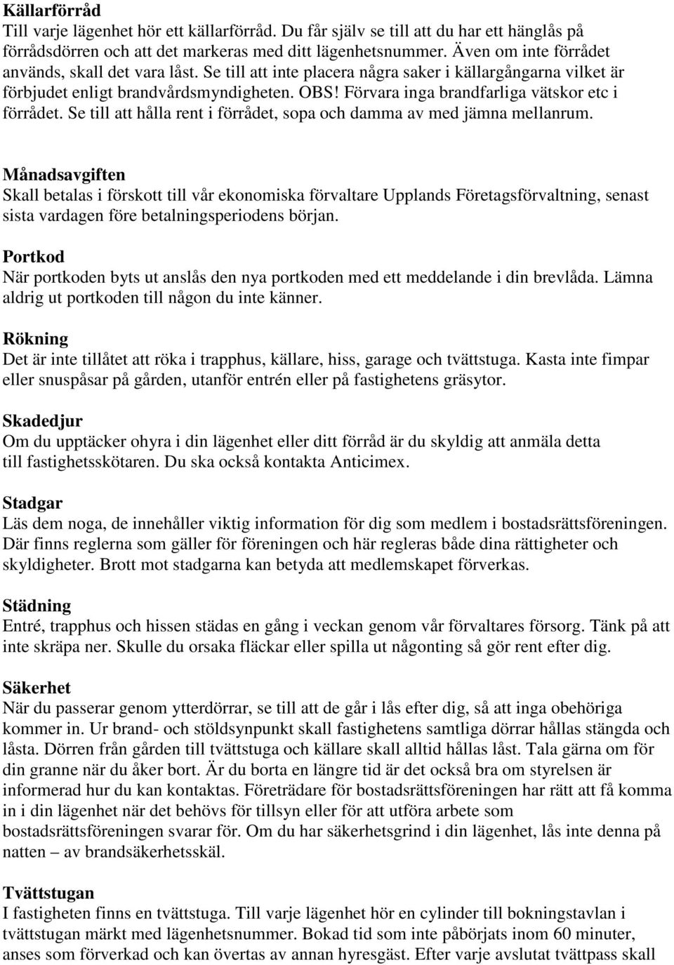 Förvara inga brandfarliga vätskor etc i förrådet. Se till att hålla rent i förrådet, sopa och damma av med jämna mellanrum.