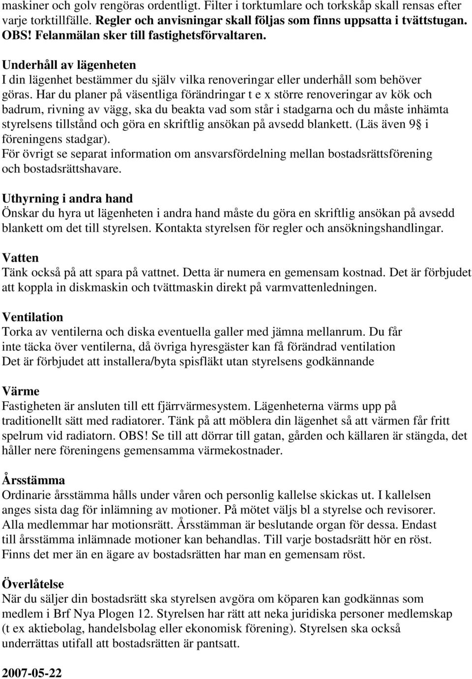 Har du planer på väsentliga förändringar t e x större renoveringar av kök och badrum, rivning av vägg, ska du beakta vad som står i stadgarna och du måste inhämta styrelsens tillstånd och göra en
