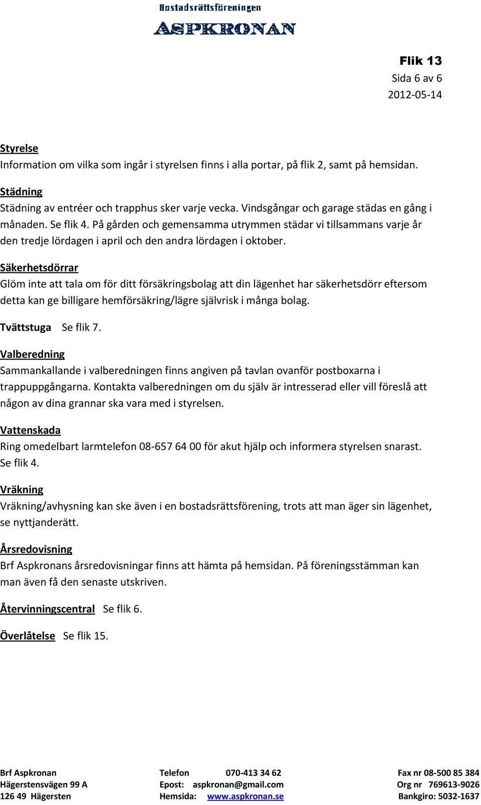 Säkerhetsdörrar Glöm inte att tala om för ditt försäkringsbolag att din lägenhet har säkerhetsdörr eftersom detta kan ge billigare hemförsäkring/lägre självrisk i många bolag. Tvättstuga Se flik 7.