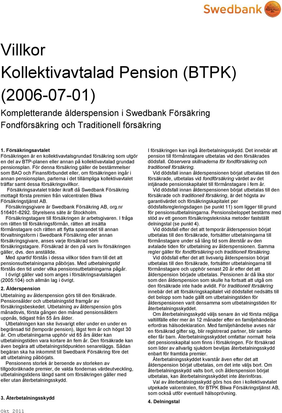 För denna försäkring gäller de bestämmelser som BAO och Finansförbundet eller, om försäkringen ingår i annan pensionsplan, parterna i det tillämpliga kollektivavtalet träffar samt dessa
