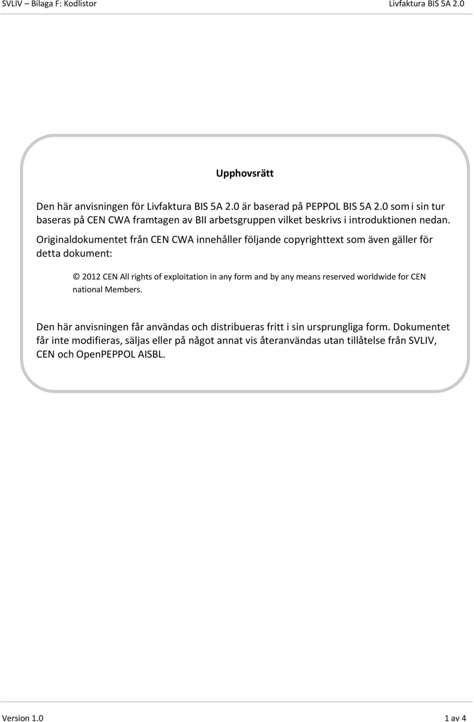 Originaldokumentet från CEN CWA innehåller följande copyrighttext som även gäller för detta dokument: 2012 CEN All rights of exploitation in any form and by