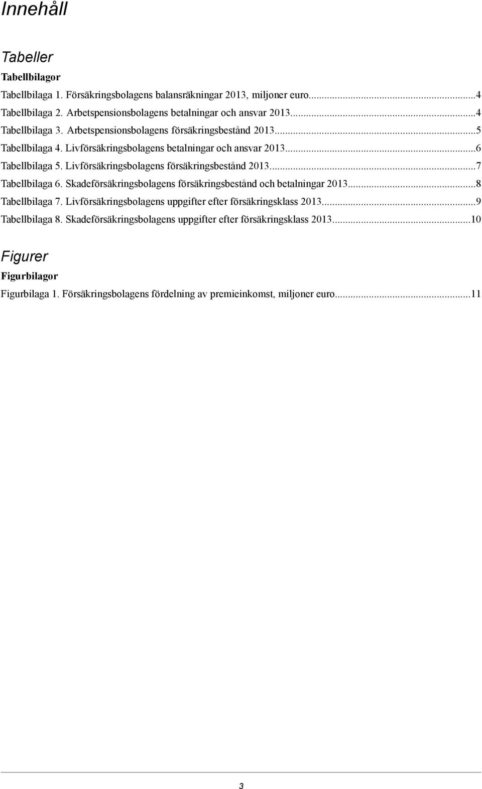 Livförsäkringsbolagens försäkringsbestånd...7 Tabellbilaga 6. Skadeförsäkringsbolagens försäkringsbestånd och betalningar...8 Tabellbilaga 7.