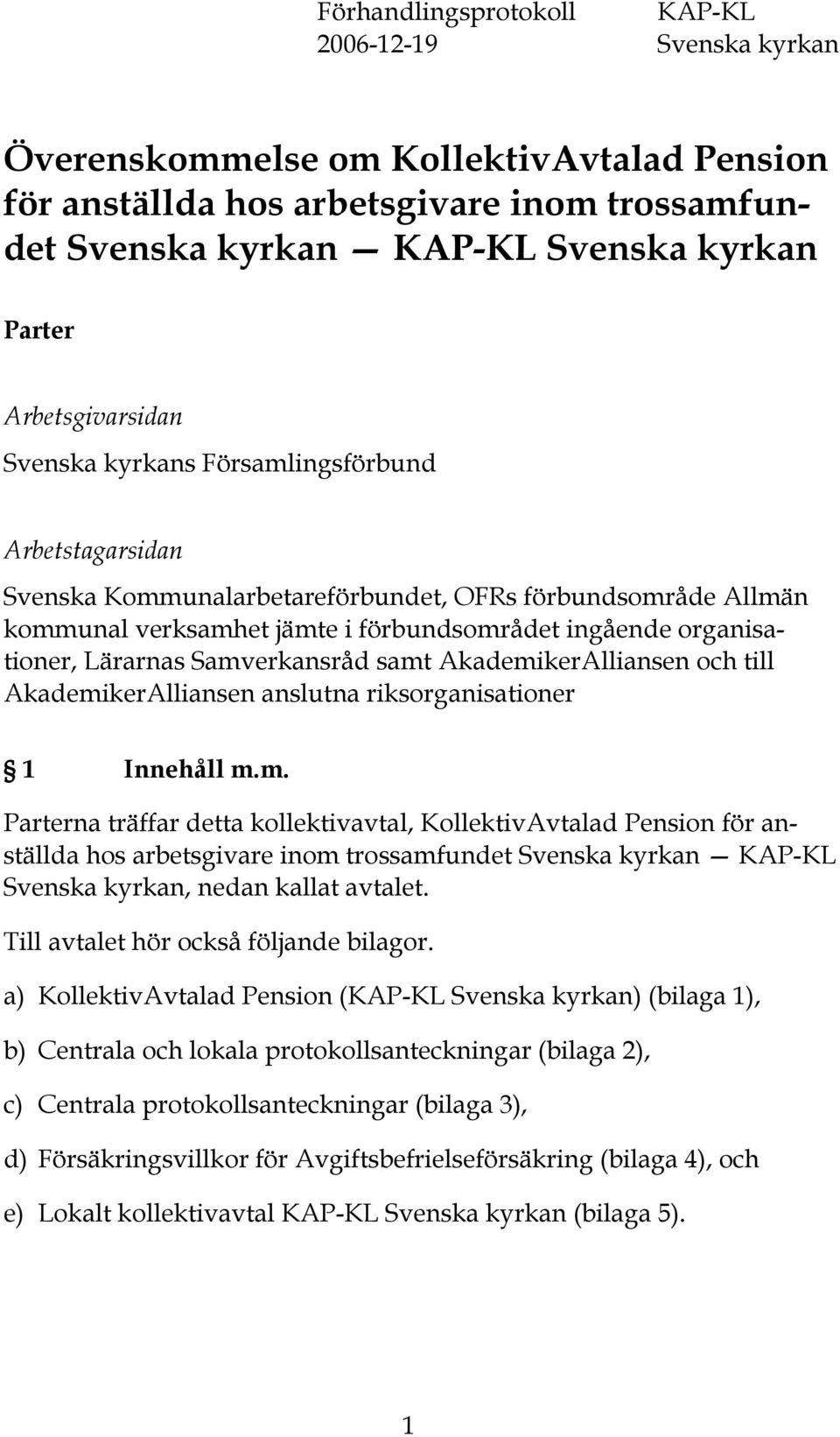 Lärarnas Samverkansråd samt AkademikerAlliansen och till AkademikerAlliansen anslutna riksorganisationer 1 Innehåll m.m. Parterna träffar detta kollektivavtal, KollektivAvtalad Pension för anställda hos arbetsgivare inom trossamfundet Svenska kyrkan KAP-KL Svenska kyrkan, nedan kallat avtalet.