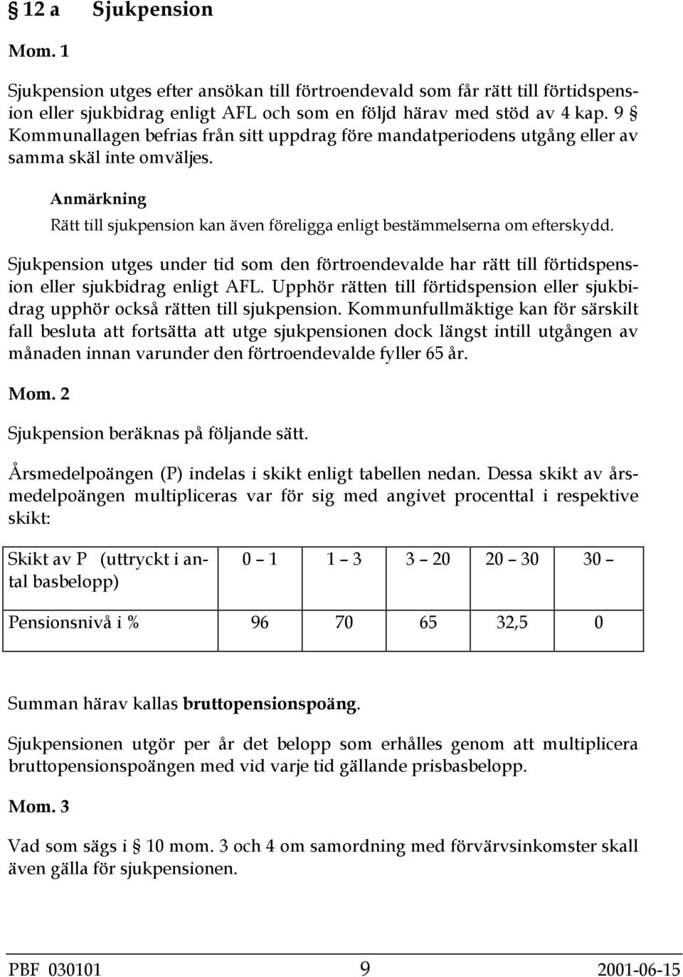 Sjukpension utges under tid som den förtroendevalde har rätt till förtidspension eller sjukbidrag enligt AFL. Upphör rätten till förtidspension eller sjukbidrag upphör också rätten till sjukpension.