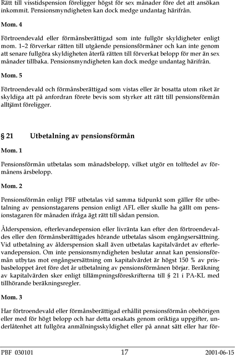 1 2 förverkar rätten till utgående pensionsförmåner och kan inte genom att senare fullgöra skyldigheten återfå rätten till förverkat belopp för mer än sex månader tillbaka.