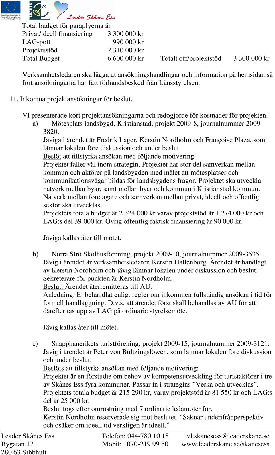 Vl presenterade kort projektansökningarna och redogjorde för kostnader för projekten. a) Mötesplats landsbygd, Kristianstad, projekt 2009-8, journalnummer 2009-3820.