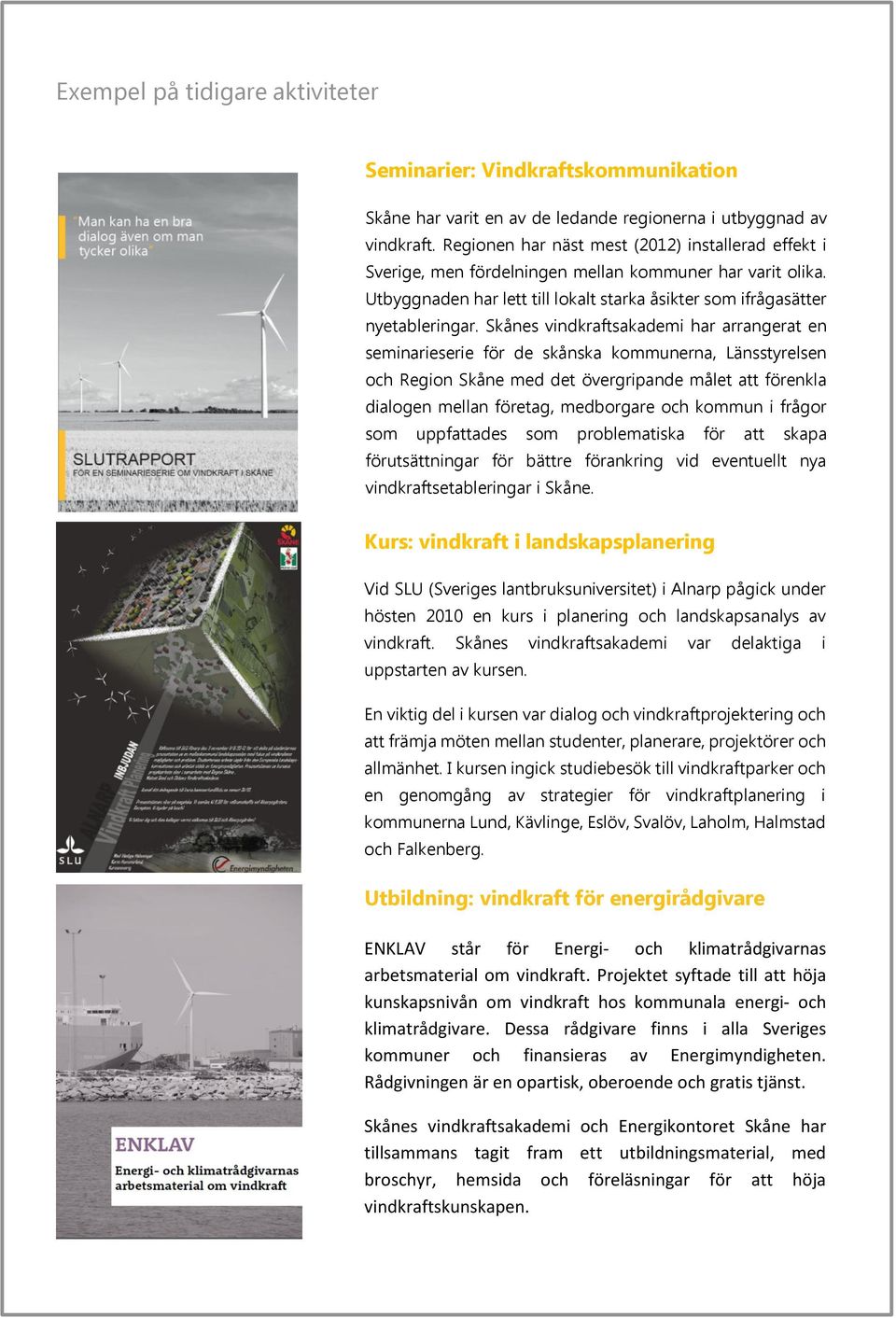 Skånes vindkraftsakademi har arrangerat en seminarieserie för de skånska kommunerna, Länsstyrelsen och Region Skåne med det övergripande målet att förenkla dialogen mellan företag, medborgare och