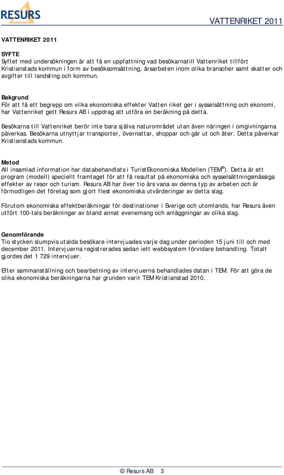 Bakgrund För att få ett begrepp om vilka ekonomiska effekter Vatten riket ger i sysselsättning och ekonomi, har Vattenriket gett Resurs AB i uppdrag att utföra en beräkning på detta.