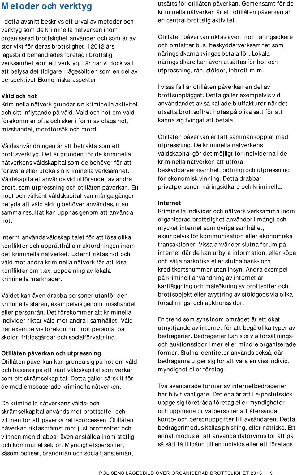 Våld och hot Kriminella nätverk grundar sin kriminella aktivitet och sitt inflytande på våld. Våld och hot om våld förekommer ofta och sker i form av olaga hot, misshandel, mordförsök och mord.