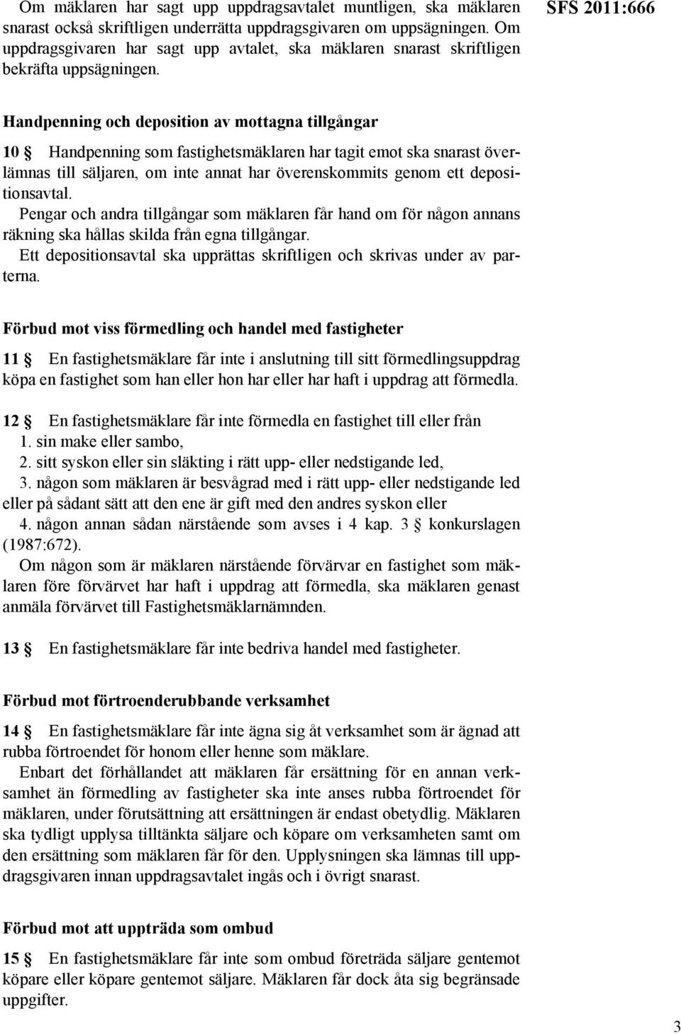 SFS 2011:666 Handpenning och deposition av mottagna tillgångar 10 Handpenning som fastighetsmäklaren har tagit emot ska snarast överlämnas till säljaren, om inte annat har överenskommits genom ett