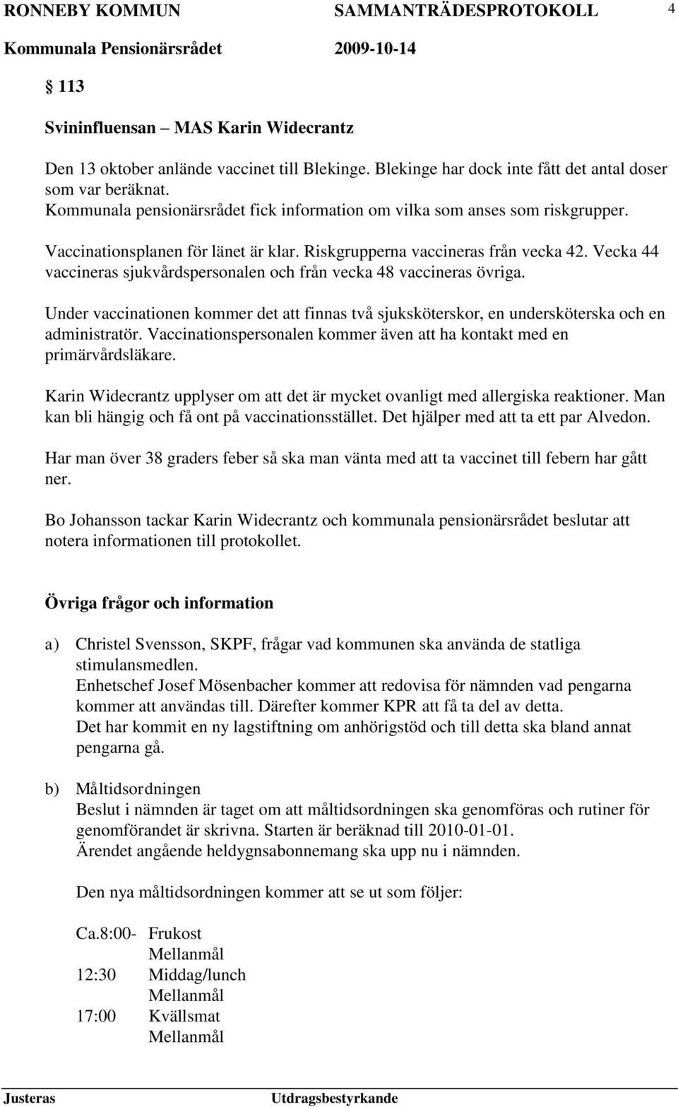 Vecka 44 vaccineras sjukvårdspersonalen och från vecka 48 vaccineras övriga. Under vaccinationen kommer det att finnas två sjuksköterskor, en undersköterska och en administratör.