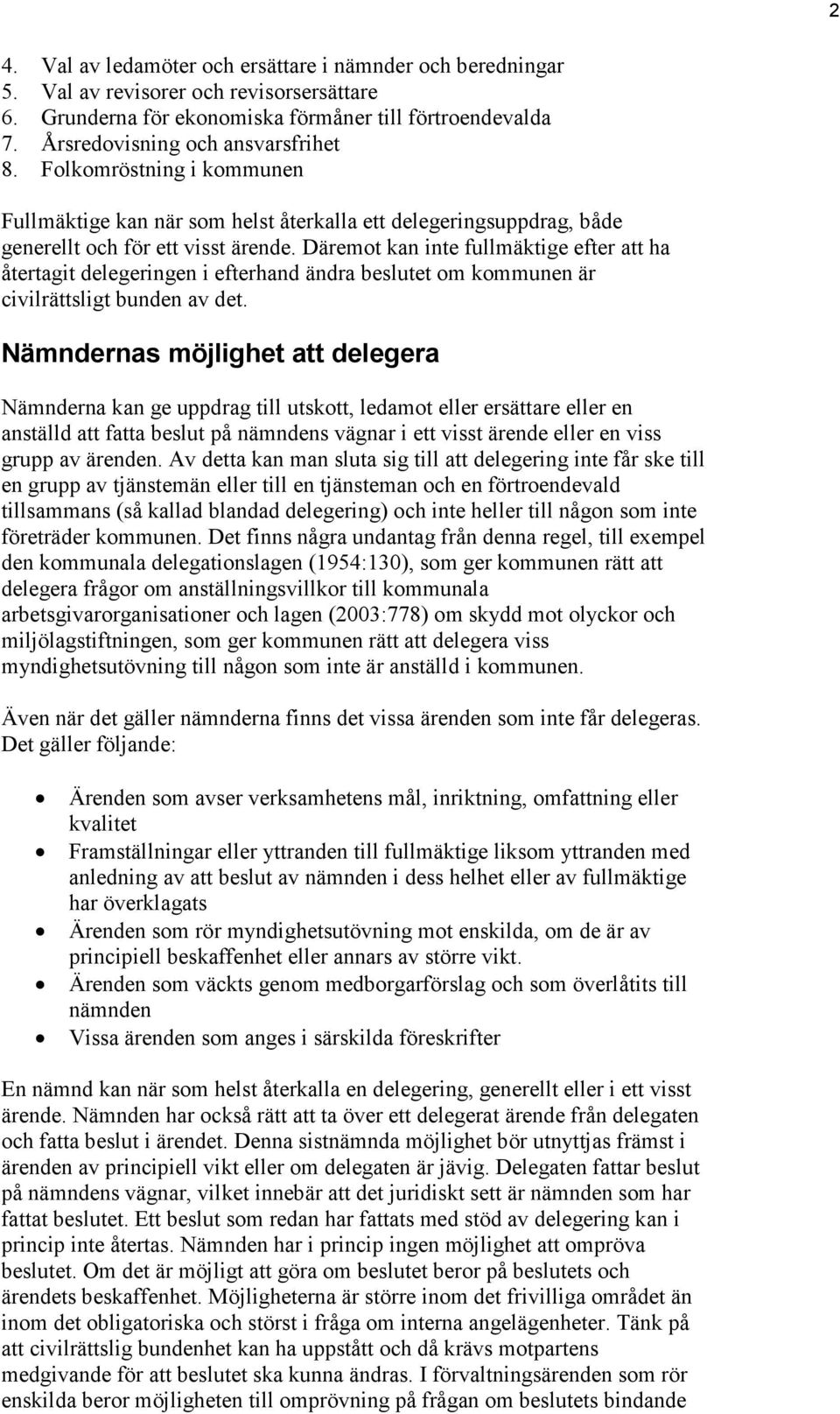 Däremot kan inte fullmäktige efter att ha återtagit delegeringen i efterhand ändra beslutet om kommunen är civilrättsligt bunden av det.