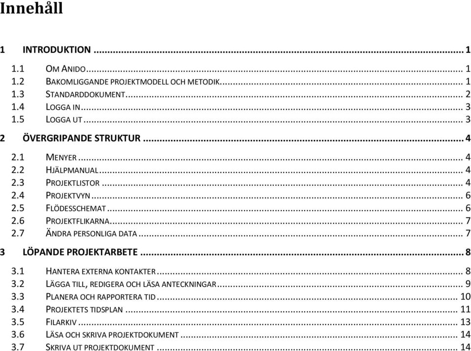 .. 7 2.7 ÄNDRA PERSONLIGA DATA... 7 3 LÖPANDE PROJEKTARBETE... 8 3.1 HANTERA EXTERNA KONTAKTER... 8 3.2 LÄGGA TILL, REDIGERA OCH LÄSA ANTECKNINGAR... 9 3.