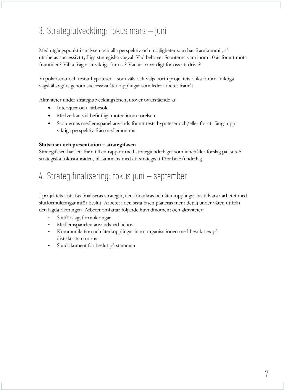 Vi polariserar och testar hypoteser som väls och väljs bort i projektets olika forum. Viktiga vägskäl avgörs genom successiva återkopplingar som leder arbetet framåt.