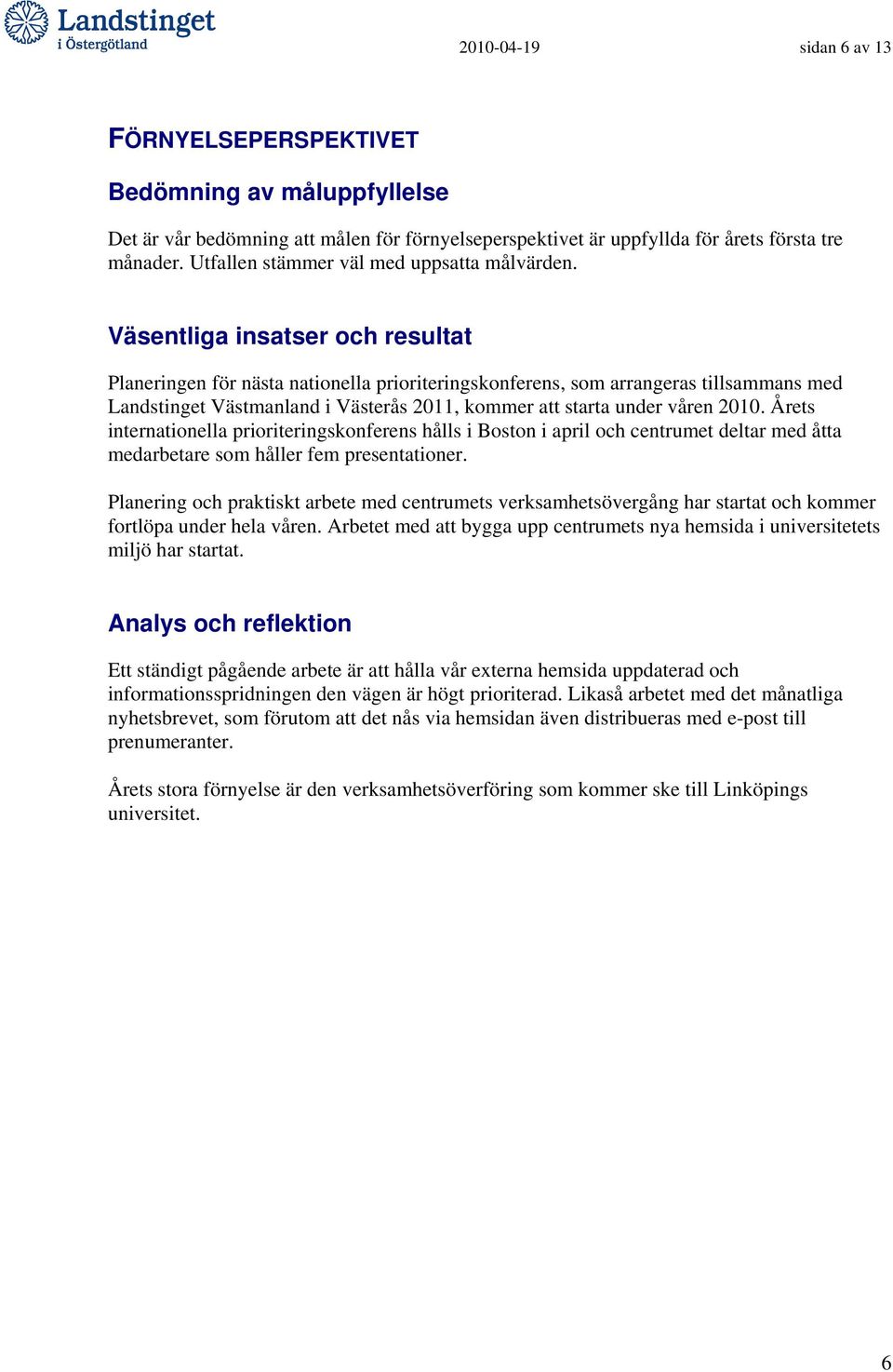 Väsentliga insatser och resultat Planeringen för nästa nationella prioriteringskonferens, som arrangeras tillsammans med Landstinget Västmanland i Västerås 2011, kommer att starta under våren 2010.