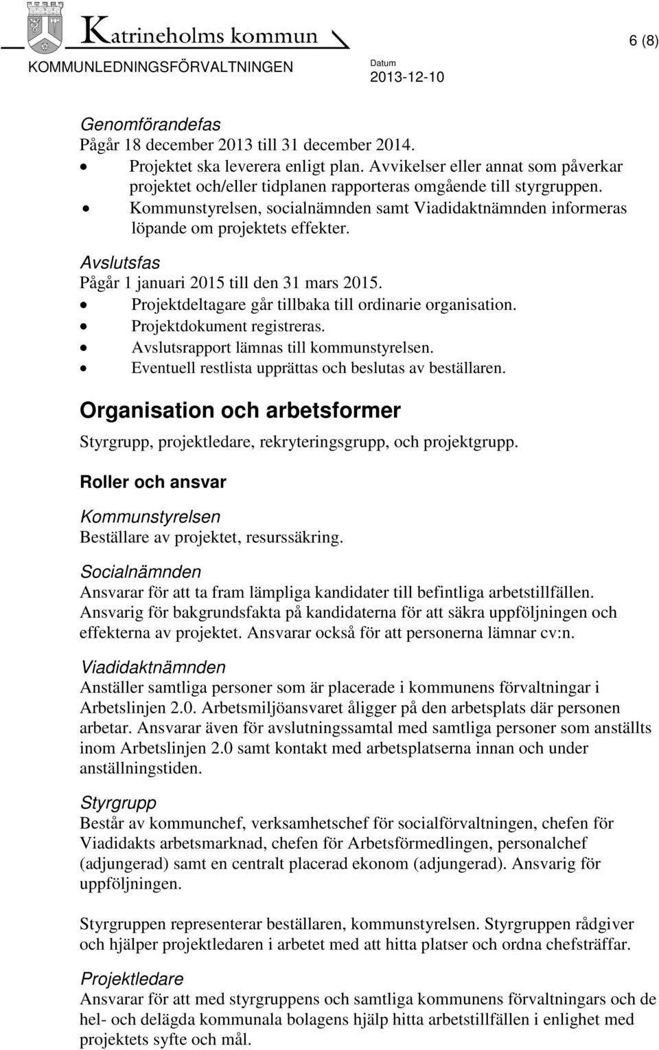 Avslutsfas Pågår 1 januari 2015 till den 31 mars 2015. Projektdeltagare går tillbaka till ordinarie organisation. Projektdokument registreras. Avslutsrapport lämnas till kommunstyrelsen.