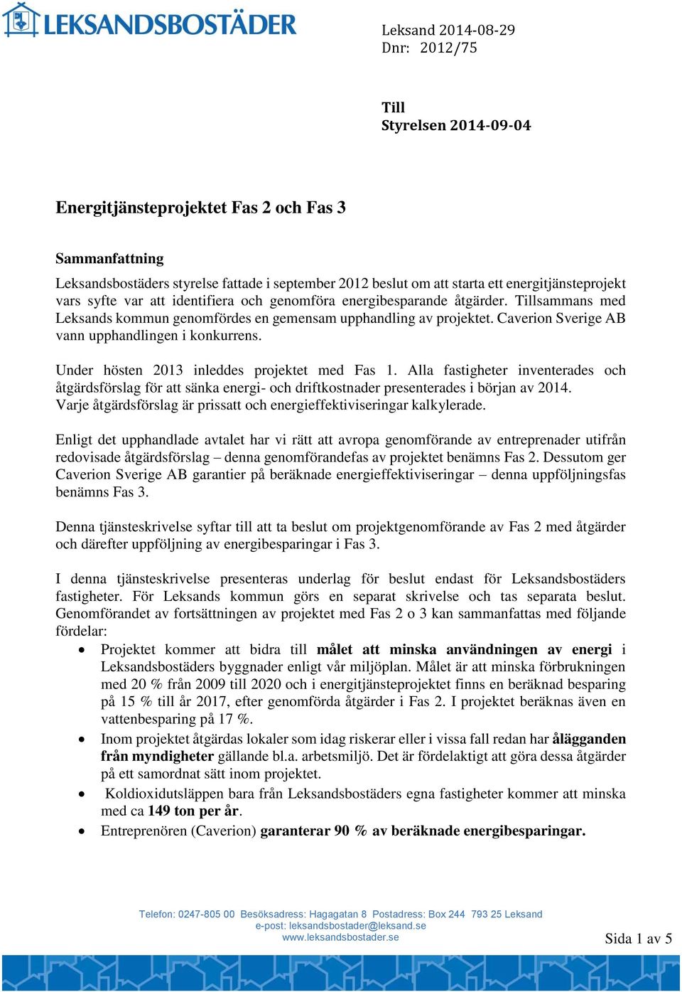 Under hösten 2013 inleddes projektet med Fas 1. Alla fastigheter inventerades och åtgärdsförslag för att sänka energi- och driftkostnader presenterades i början av 2014.