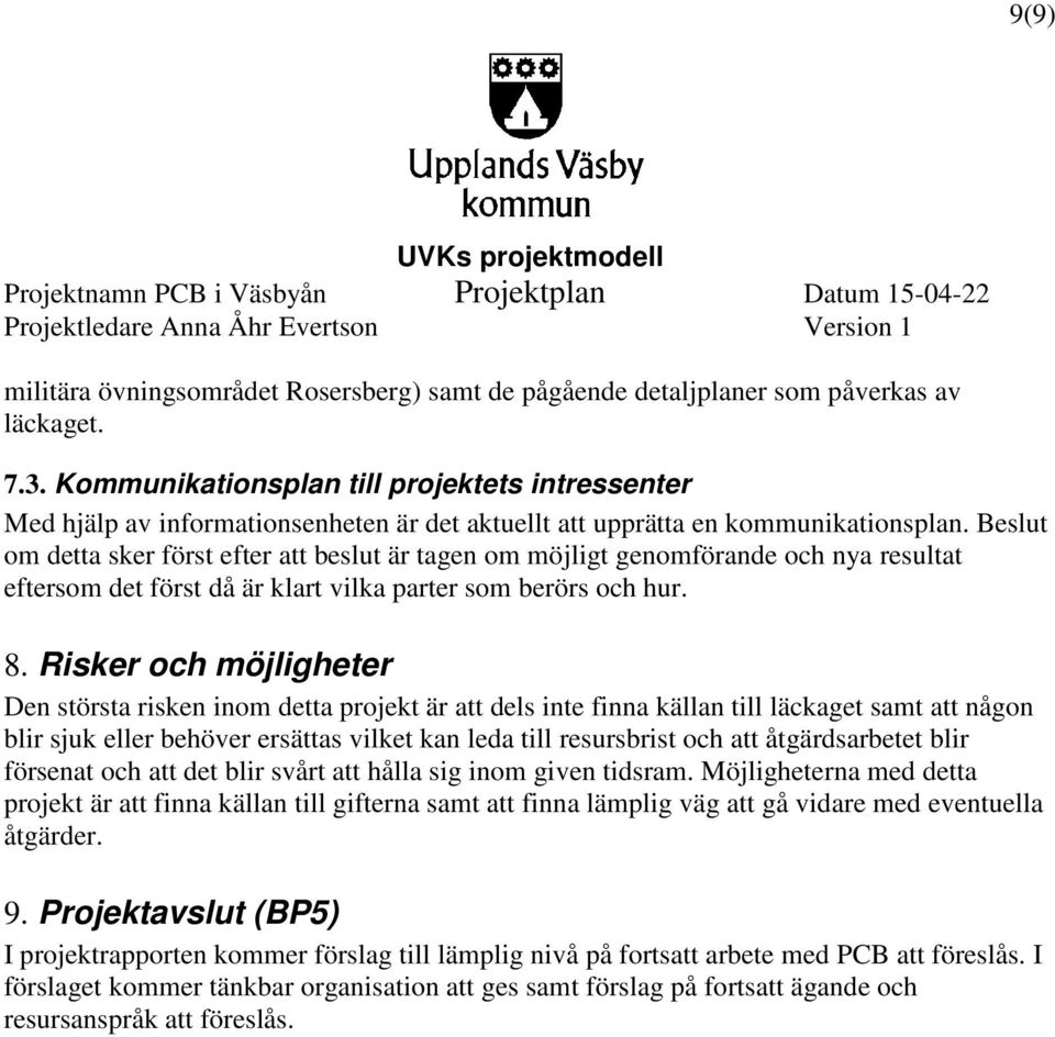 Beslut om detta sker först efter att beslut är tagen om möjligt genomförande och nya resultat eftersom det först då är klart vilka parter som berörs och hur. 8.