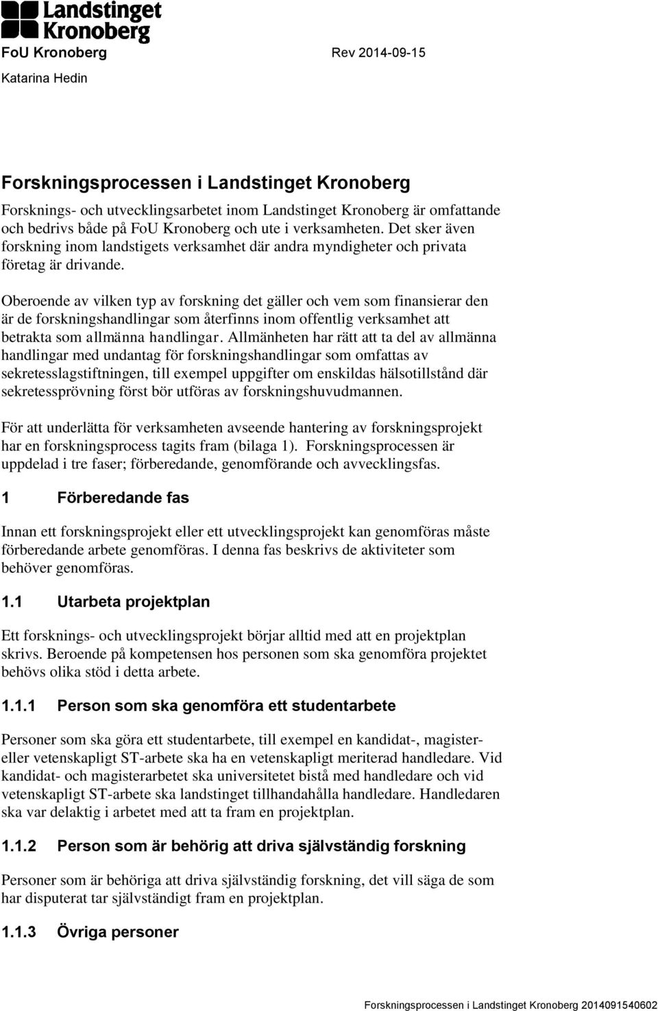 Oberoende av vilken typ av forskning det gäller och vem som finansierar den är de forskningshandlingar som återfinns inom offentlig verksamhet att betrakta som allmänna handlingar.