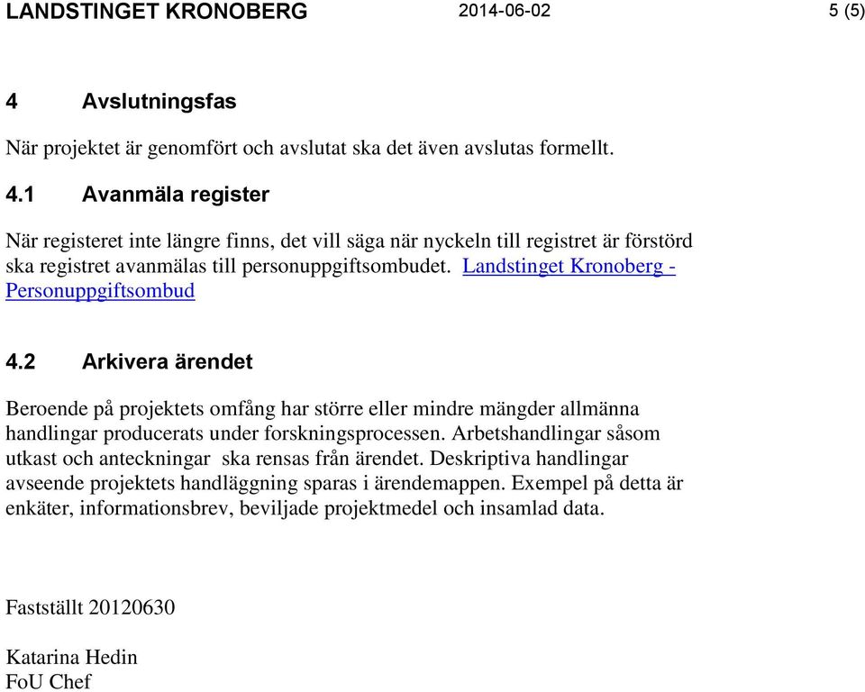 1 Avanmäla register När registeret inte längre finns, det vill säga när nyckeln till registret är förstörd ska registret avanmälas till personuppgiftsombudet.