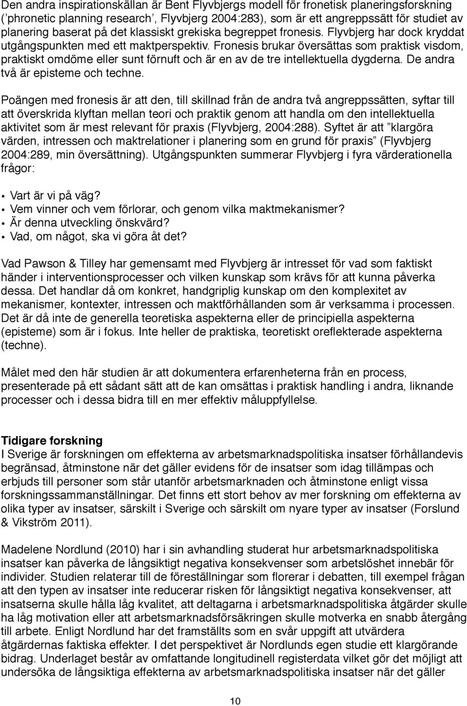 Fronesis brukar översättas som praktisk visdom, praktiskt omdöme eller sunt förnuft och är en av de tre intellektuella dygderna. De andra två är episteme och techne.