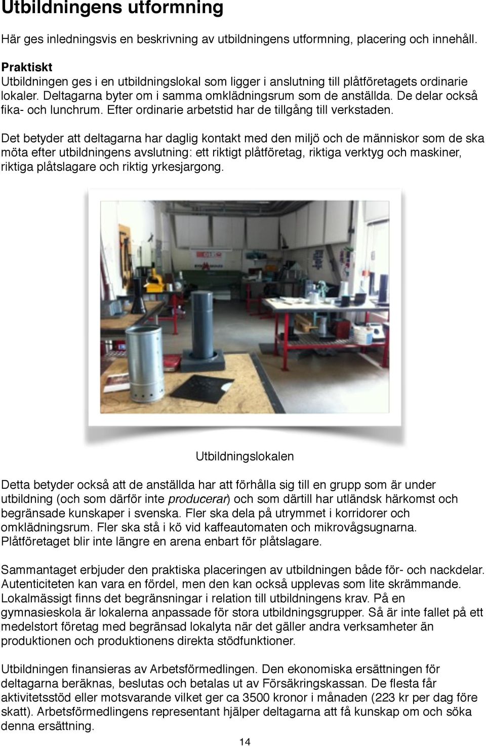 De delar också fika- och lunchrum. Efter ordinarie arbetstid har de tillgång till verkstaden.