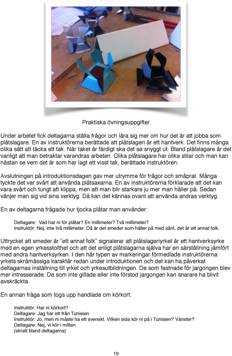 Olika plåtslagare har olika stilar och man kan nästan se vem det är som har lagt ett visst tak, berättade instruktören. Avslutningen på introduktionsdagen gav mer utrymme för frågor och småprat.