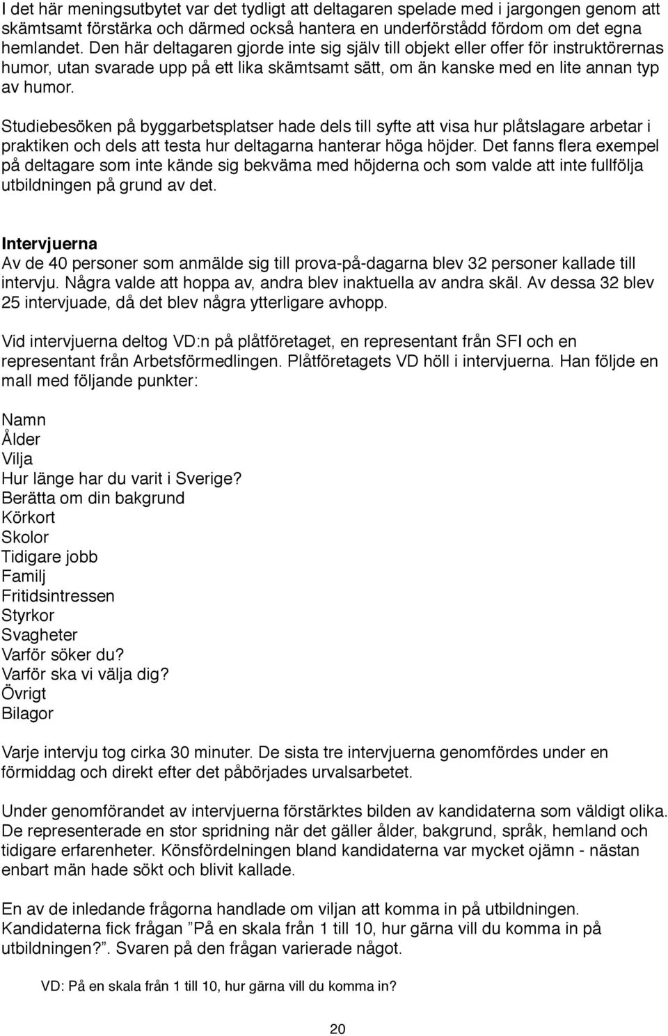 Studiebesöken på byggarbetsplatser hade dels till syfte att visa hur plåtslagare arbetar i praktiken och dels att testa hur deltagarna hanterar höga höjder.