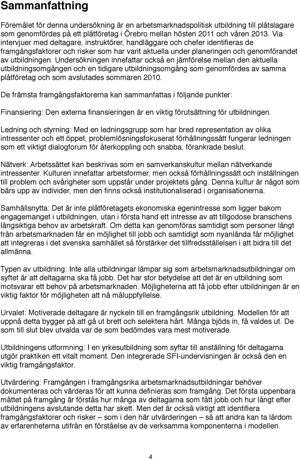 Undersökningen innefattar också en jämförelse mellan den aktuella utbildningsomgången och en tidigare utbildningsomgång som genomfördes av samma plåtföretag och som avslutades sommaren 2010.