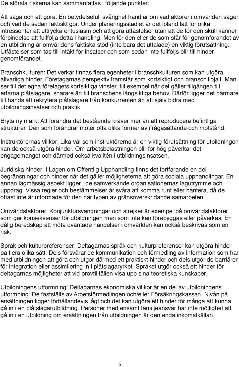 Men för den eller de som står för genomförandet av en utbildning är omvärldens faktiska stöd (inte bara det uttalade) en viktig förutsättning.
