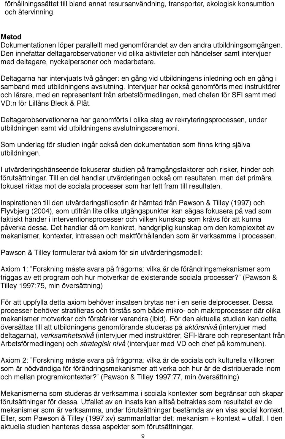 Deltagarna har intervjuats två gånger: en gång vid utbildningens inledning och en gång i samband med utbildningens avslutning.