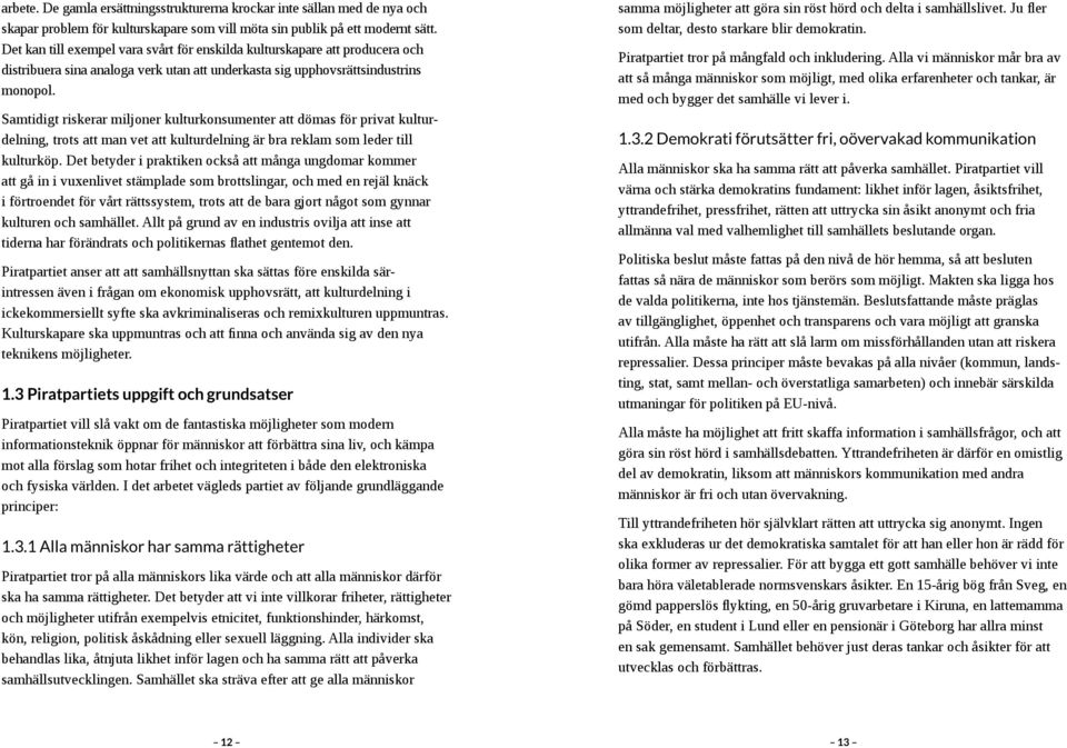 Samtidigt riskerar miljoner kulturkonsumenter att dömas för privat kulturdelning, trots att man vet att kulturdelning är bra reklam som leder till kulturköp.