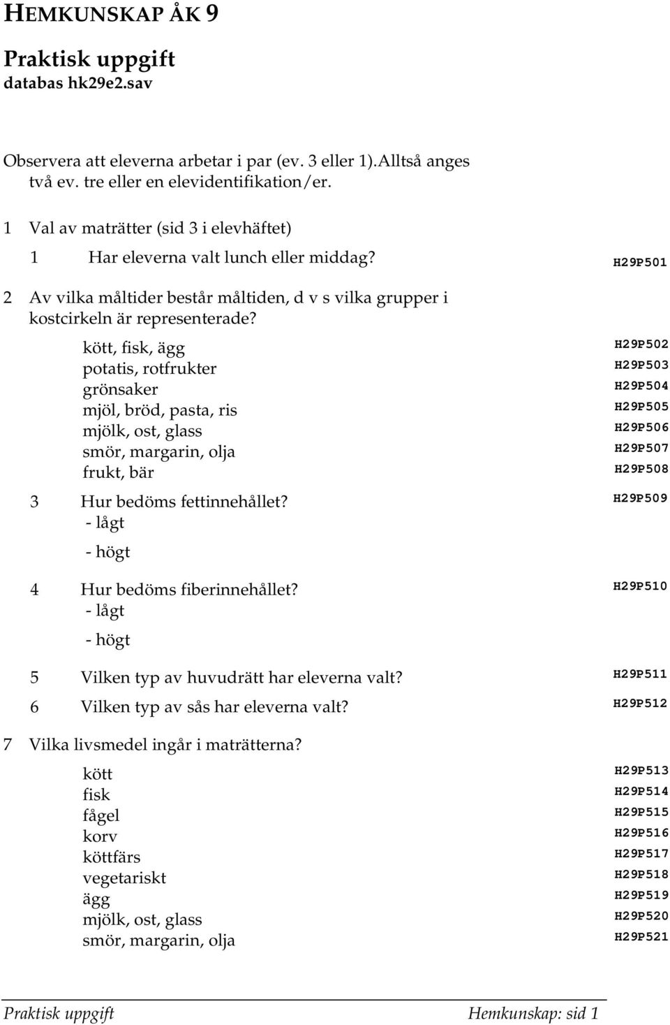 kött, fisk, ägg potatis, rotfrukter grönsaker mjöl, bröd, pasta, ris mjölk, ost, glass smör, margarin, olja frukt, bär H29P502 H29P503 H29P504 H29P505 H29P506 H29P507 H29P508 3 Hur bedöms