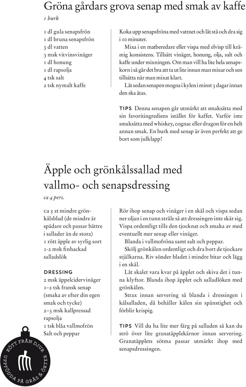Om man vill ha lite hela senapskorn i så går det bra att ta ut lite innan man mixar och sen tillsätta när man mixat klart. Låt sedan senapen mogna i kylen i minst 3 dagar innan den ska ätas.