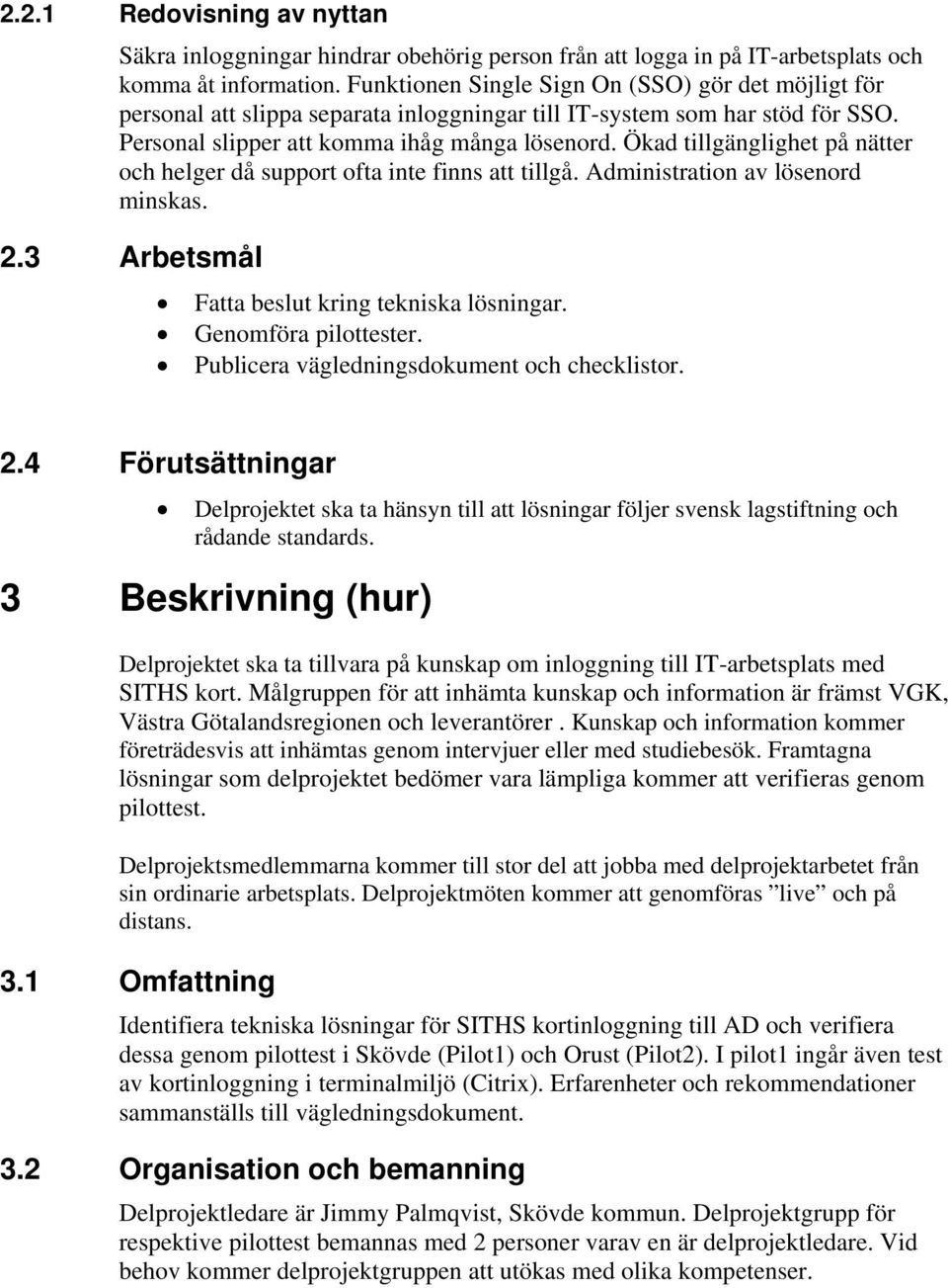 Ökad tillgänglighet på nätter och helger då support ofta inte finns att tillgå. Administration av lösenord minskas. 2.3 Arbetsmål Fatta beslut kring tekniska lösningar. Genomföra pilottester.