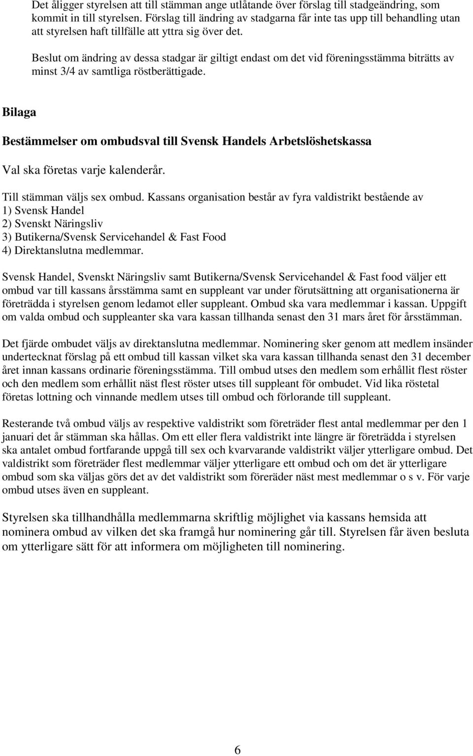 Beslut om ändring av dessa stadgar är giltigt endast om det vid föreningsstämma biträtts av minst 3/4 av samtliga röstberättigade.