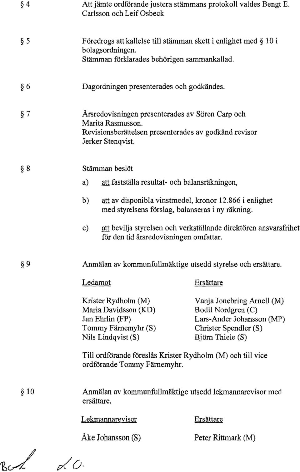 Revisionsberättelsen presenterades av godkänd revisor Jerker Stenqvist. 8 Stämman beslöt a) att fastställa resultat- och balansräkningen, b) att av disponibla vinstmedel, kronor 12.