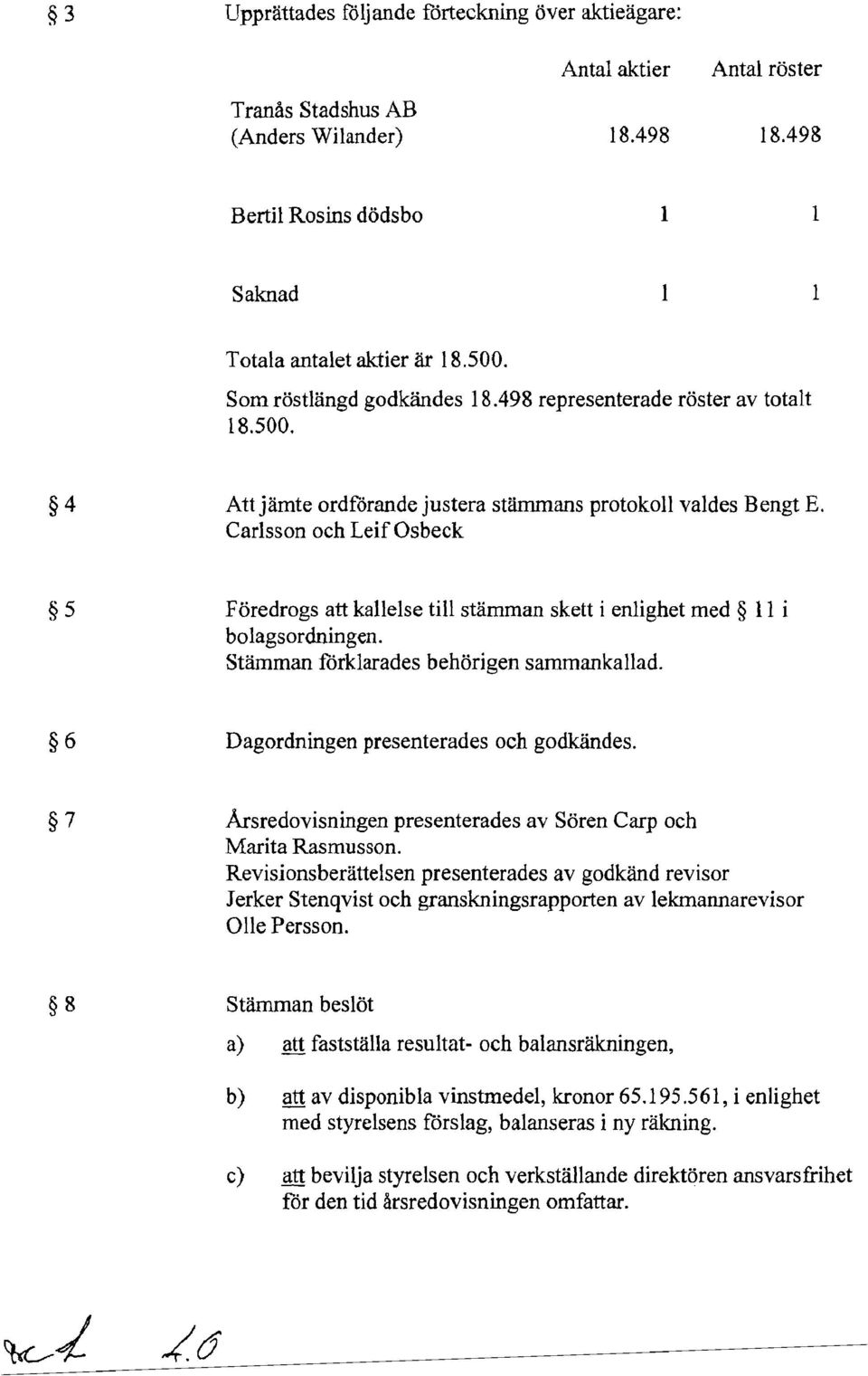 Carlsson och Leif Osbeck 5 Före drogs att kallelse till stämman skett i enlighet med 11 i bolagsordningen. Stämman förklarades behörigen sammankallad. 6 Dagordningen presenterades och godkändes.